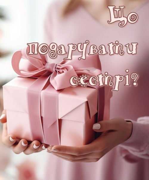 щоподарувати, вітання, подарунки, ідеї, сестрі